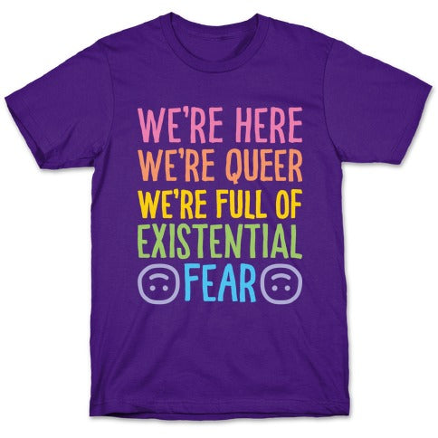 We're Here We're Queer We're Full Of Existential Fear T-Shirt
